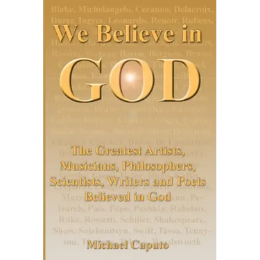 We Believe in God: The Greatest Artists, Musicians, Philosophers, Scientists, Writers and Poets Believed in God.