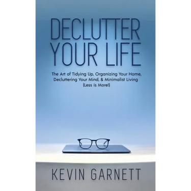 Declutter Your Life: The Art of Tidying Up, Organizing Your Home, Decluttering Your Mind, and Minimalist Living (Less is More!)