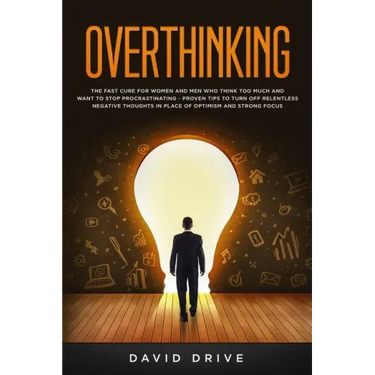 Overthinking: The Fast Cure for Women and Men Who Think Too Much and Want to Stop Procrastinating - Proven Tips to Turn Off Relentle