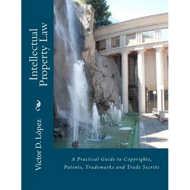 Intellectual Property Law: A Practical Guide to Copyrights, Patents, Trademarks and Trade Secrets