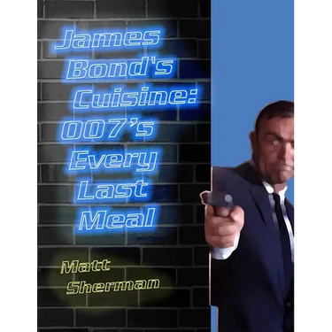 James Bond's Cuisine: 007's Every Last Meal: Every Bite and Sip of the World's Greatest Agent