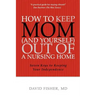 How to Keep Mom (and Yourself) Out of a Nursing Home: Seven Keys to Keeping Your Independence