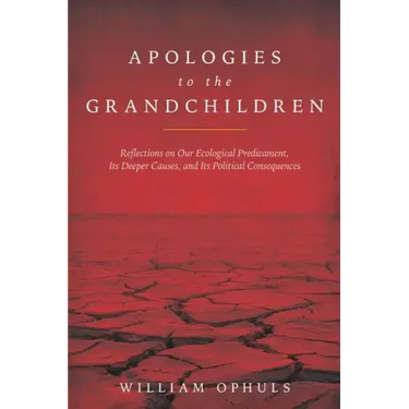 Apologies to the Grandchldren: Reflections on Our Ecological Predicament, Its Deeper Causes, and Its Political Consequences
