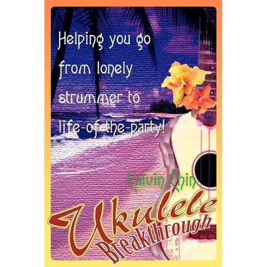 Ukulele Breakthrough: Helping you go from lonely strummer to life-of-the-party!