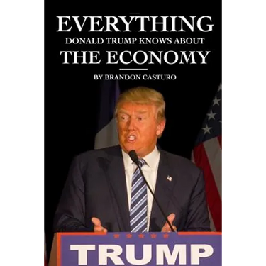 Everything Donald Trump Knows About the Economy