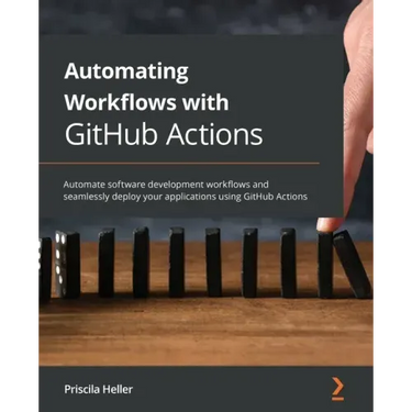 Automating Workflows with GitHub Actions: Automate software development workflows and seamlessly deploy your applications using GitHub Actions