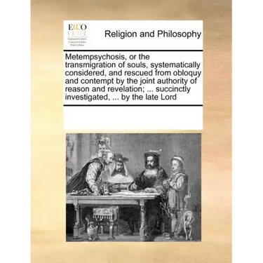 Metempsychosis, or the Transmigration of Souls, Systematically Considered, and Rescued from Obloquy and Contempt by the Joint Authority of Reason and
