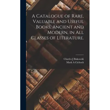 A Catalogue of Rare, Valuable and Useful Books, Ancient and Modern, in All Classes of Literature.