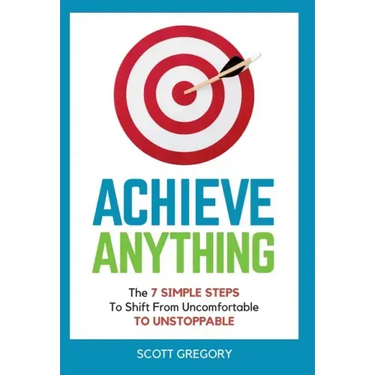 Achieve Anything: The 7 SIMPLE STEPS to Shift from Uncomfortable TO UNSTOPPABLE