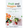Fruit and Veggies 101 - Salad Vegetables: Gardening Guide On How To Grow The Freshest & Ripest Salad Vegetables (Perfect For Beginners)