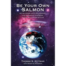 Be Your Own Salmon: An Allegory with 25 Lessons for Swimming Upstream in the Wild River of Life