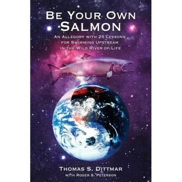 Be Your Own Salmon: An Allegory with 25 Lessons for Swimming Upstream in the Wild River of Life
