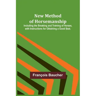 New Method of Horsemanship; Including the Breaking and Training of Horses, with Instructions for Obtaining a Good Seat.