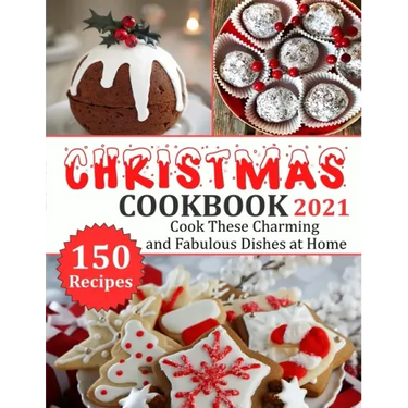 Christmas Cookbook 2021: 150 recipes-Cook These Charming and Fabulous Dishes at Home