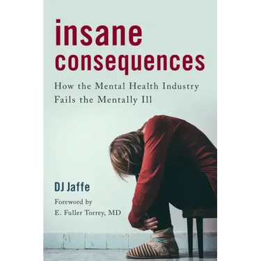 Insane Consequences: How the Mental Health Industry Fails the Mentally Ill
