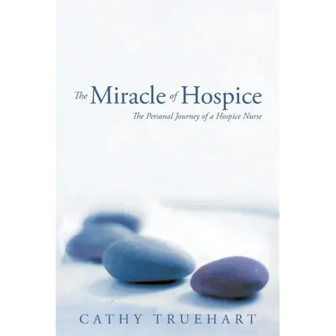 The Miracle of Hospice: The Personal Journey of a Hospice Nurse