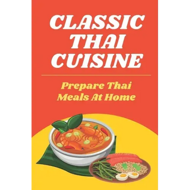 Classic Thai Cuisine: Prepare Thai Meals At Home: Thai Recipes For Beginners