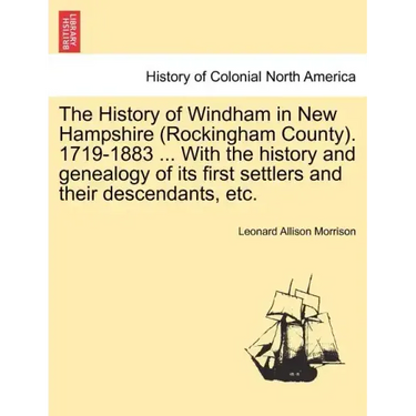 The History of Windham in New Hampshire (Rockingham County). 1719-1883 ... With the history and genealogy of its first settlers and their descendants,