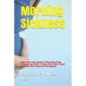 Morning Sickness: How You Can Have a Nausea-Free Pregnancy with These New Raw Food Secrets and Natural Remedies