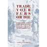 Trade Your Furs or Die: Derived and Translated from the writings of Pierre Esprit Radisson