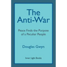 The Anti-War: Peace Finds the Purpose of a Peculiar People; Militant Peacemaking in the Manner of Friends