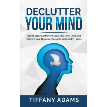 Declutter Your Mind: How to Stop Overthinking, Beat Your Inner Critic, and Reframe Your Negative Thoughts with Healthy Habits