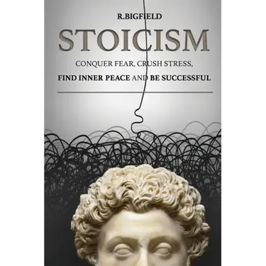 Stoicism: Conquer fear, crush stress, find inner peace and be successful