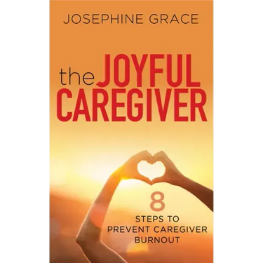The Joyful Caregiver: 8 Steps to Prevent Caregiver Burnout