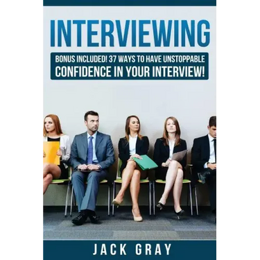 Interviewing: Bonus Included! 37 Ways to Have Unstoppable Confidence in Your Interview!