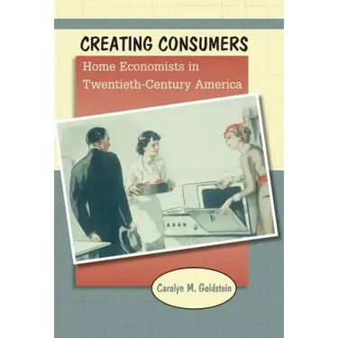 Creating Consumers: Home Economists in Twentieth-Century America