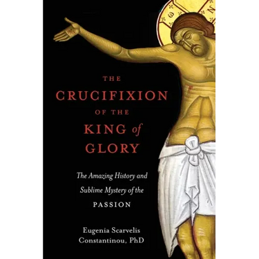 The Crucifixion of the King of Glory: The Amazing History and Sublime Mystery of the Passion