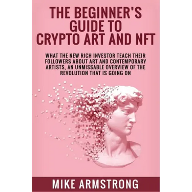 The Beginner's Guide to Crypto Art and NFT: What The New Rich Investor Teach Their Followers About Art and Contemporary Artists, An Unmissable Overvie