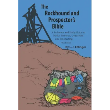 Rockhound and Prospector's Bible: A Reference and Study Guide to Rocks, Minerals, Gemstones and Prospecting
