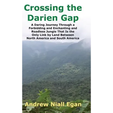 Crossing the Darien Gap: A Daring Journey Through the Roadless and Enchanting Jungle That Separates North America and South America