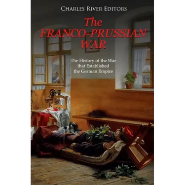 The Franco-Prussian War: The History of the War that Established the German Empire