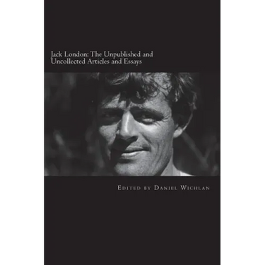 Jack London: The Unpublished and Uncollected Articles and Essays