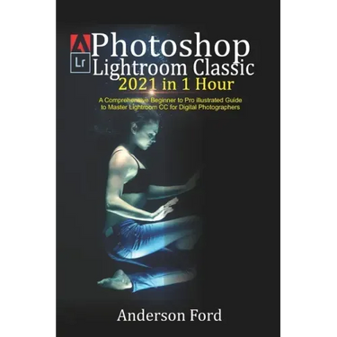 Photoshop Lightroom Classic 2021 in 1 Hour: A Comprehensive Beginner to Pro illustrated Guide to Master Lightroom CC For Digital Photographers