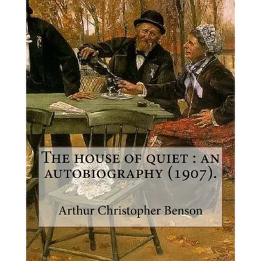 The house of quiet: an autobiography (1907). By: Arthur Christopher Benson: Arthur Christopher Benson (24 April 1862 - 17 June 1925) was a