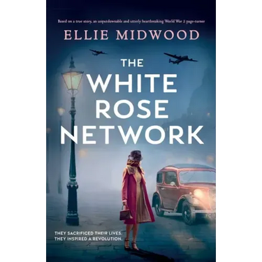 The White Rose Network: Based on a true story, an unputdownable and utterly heartbreaking World War 2 page-turner