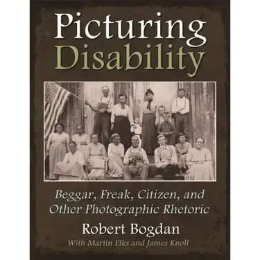 Picturing Disability: Beggar, Freak, Citizen and Other Photographic Rhetoric