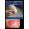 Natural Remedies for Psoriasis: A Simple and Natural Proven Solution to Get Rid of Your Skin Problem: Dermatitis, Eczema, Psoriasis & Rosacea and Othe