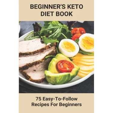 Beginner's Keto Diet Book: 75 Easy-To-Follow Recipes For Beginners: Living The Keto Lifestyle