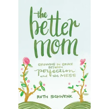 The Better Mom: Growing in Grace Between Perfection and the Mess