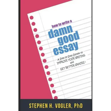How to Write a Damn Good Essay: A Step by Step System to Improve Your Writing and Get Better Grades