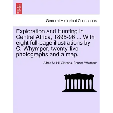 Exploration and Hunting in Central Africa, 1895-96 ... With eight full-page illustrations by C. Whymper, twenty-five photographs and a map.
