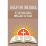 Joseph In The Bible: Studying God's Message Of Love: Joseph'S Life In Egypt