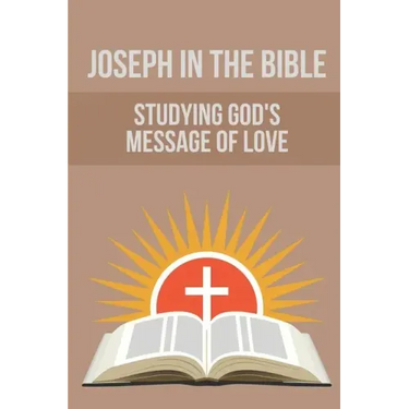 Joseph In The Bible: Studying God's Message Of Love: Joseph'S Life In Egypt