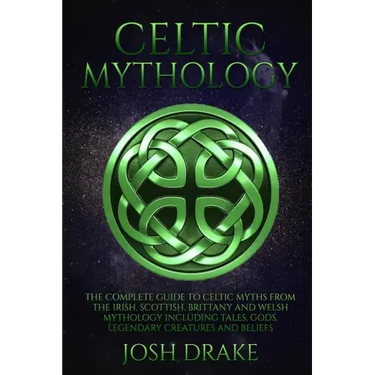 Celtic Mythology: The Complete Guide to Celtic Myths from the Irish, Scottish, Brittany and Welsh Mythology Including Tales, Gods, Legen