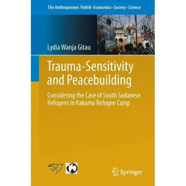 Trauma-Sensitivity and Peacebuilding: Considering the Case of South Sudanese Refugees in Kakuma Refugee Camp