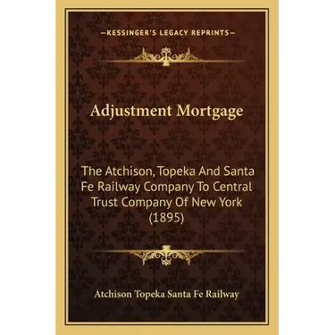 Adjustment Mortgage: The Atchison, Topeka And Santa Fe Railway Company To Central Trust Company Of New York (1895)